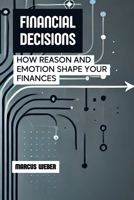 Financial Decisions: How Reason and Emotion Shape Your Finances (Behavioral Finance: Reason, Emotion, and Decision in Times of Crisis) B0DV9S36BZ Book Cover