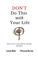 Don't Do This with Your Life: How to Live a Life of Misery, Self-pity, and Regret 1089118481 Book Cover