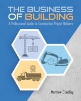 The Business of Building: A Professional Guide to Construction Project Delivery B0DPHLNB86 Book Cover