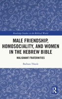 Male Friendship, Homosociality, and Women in the Hebrew Bible: Malignant Fraternities 1032027800 Book Cover