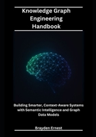 Knowledge Graph Engineering Handbook: Building Smarter, Context-Aware Systems with Semantic Intelligence and Graph Data Models B0FWWR27B4 Book Cover