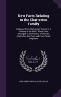 New Facts Relating to the Chatterton Family: Gathered From Manuscript Entries in a History of the Bible Which Once Belonged to the Parents of Thomas Chatterton the Poet and From Parish Registers 1014715040 Book Cover