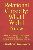Relational Capacity: What I Wish I Knew: A Practical Guide to Ethical Non-Monogamy: Navigating the Emotional and Relational Journey B0GYG7YF7S Book Cover