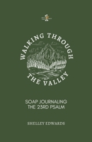 Walking Through the Valley: S.O.A.P. Journaling the 23rd Psalm B093CHKXR9 Book Cover