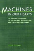 Machines in Our Hearts: The Cardiac Pacemaker, the Implantable Defibrillator, and American Health Care 0801865794 Book Cover