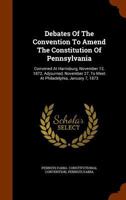 Debates Of The Convention To Amend The Constitution Of Pennsylvania: Convened At Harrisburg, November 12, 1872, Adjourned, November 27, To Meet At Philadelphia, January 7, 1873 1340879514 Book Cover