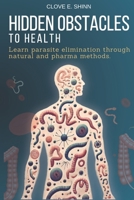 Hidden Obstacles to Health: Learn parasite elimination through natural and pharma methods. B0DX7D5JSC Book Cover