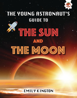 The Young Astronaut's Guide to the Sun and the Moon (Young Astronaut's Guide to Space) 1913440559 Book Cover