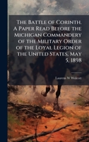 The Battle of Corinth. A Paper Read Before the Michigan Commandery of the Military Order of the Loyal Legion of the United States, May 5, 1898 1025197712 Book Cover