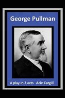 George Pullman: A Play in Three Acts 1539740536 Book Cover