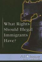 What Rights Should Illegal Immigrants Have? (At Issue Series) 0737734809 Book Cover