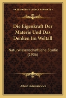 Die Eigenkraft Der Materie Und Das Denken Im Weltall: Naturwissenschaftliche Studie (1906) 1168314712 Book Cover