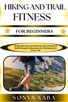 HIKING AND TRAIL FITNESS FOR BEGINNERS: Simple Workouts And Step-By-Step Training To Build Strength, Endurance, And Confidence On Every Trail B0G6WYZBT3 Book Cover