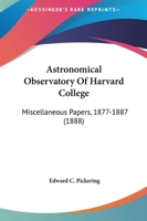 Astronomical Observatory Of Harvard College: Miscellaneous Papers, 1877-1887 1145099165 Book Cover