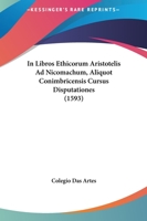 In Libros Ethicorum Aristotelis Ad Nicomachum, Aliquot Conimbricensis Cursus Disputationes (1593) 1166019365 Book Cover