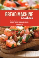 Bread Machine Cookbook: Easy Bread Machine Recipes to Save Time and Have Fresh, Delicious Bread at Home Every Day 1803006951 Book Cover