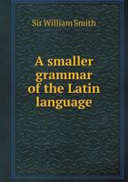 A Smaller Grammar of the Latin Language 0526113421 Book Cover