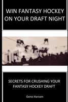 WIN FANTASY HOCKEY ON YOUR DRAFT NIGHT: SECRETS TO CRUSHING YOUR FANTASY HOCKEY DRAFT 1688825193 Book Cover