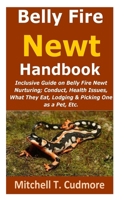 Belly Fire Newt Handbook:: Inclusive Guide on Belly Fire Newt Nurturing; Conduct, Health Issues, What They Eat, Lodging & Picking One as a Pet, Etc. B095GRT728 Book Cover