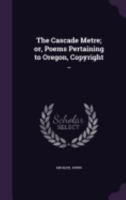 The Cascade Metre; or, Poems Pertaining to Oregon, Copyright .. 135947174X Book Cover