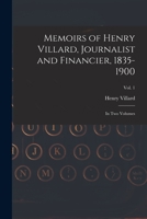 Memoirs of Henry Villard, Journalist and Financier, 1835-1900: in Two Volumes; vol. 1 1014304830 Book Cover
