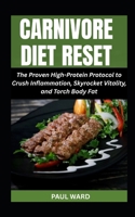 CARNIVORE DIET RESET: The Proven High-Protein Protocol to Crush Inflammation, Skyrocket Vitality, and Torch Body Fat (The Complete Carnivore Diet For All) B0F6K92577 Book Cover