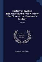 History of English Nonconformity from Wiclif to the Close of the Nineteenth Century; Volume 1 1358033366 Book Cover