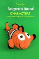 Colorful Amigurumi Animal Characters: A Modern Makers Book of Crochet Patterns: Animal Crochet for Beginners B08TFKZBX5 Book Cover