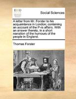 A letter from Mr. Forster to his acquaintance in London; containing an account of the P-rs affairs. With an answer thereto, in a short narration of the humours of the people in England. 1170942768 Book Cover