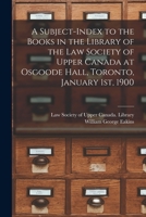 A Subject-index to the Books in the Library of the Law Society of Upper Canada at Osgoode Hall, Toronto, January 1st, 1900 [microform] 1013627512 Book Cover