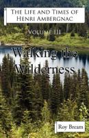 The Life and Times of Henri Ambergnac: Volume III - Walking the Wilderness 075521448X Book Cover