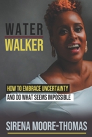 Water Walker: How to Embrace Uncertainty and Do What Seems Impossible 1072019868 Book Cover