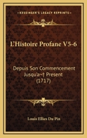 L’Histoire Profane V5-6: Depuis Son Commencement Jusqu’a  Present (1717) 1166340392 Book Cover