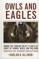 Owls and Eagles: Ending the Foreign Policy Flights of Fancy of Hawks,  Doves,  and Neo-Cons 0742549305 Book Cover