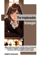 The Irreplaceable Strategist: Stop Drowning in Data. Use the A.R.C. Prompting System to Expose Competitor Weaknesses and Lead with Unbeatable Market Insight B0FWYBQVVM Book Cover