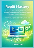 Replit Mastery: The Complete Guide to Building Full-Stack Applications, Automating Complex Workflows, and Deploying Intelligent AI Agents Entirely in ... Replit – From Zero to AI-Powered Pro) B0GCF82DDB Book Cover