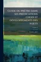 Guide du prêtre dans ses prédications choix et développements des sujets Volume 3 1246710471 Book Cover