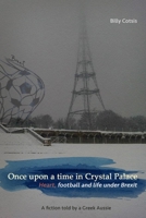 Once upon a time in Crystal Palace, Heart, football and life under Brexit: a fiction told by a Greek Aussie: Brexit fiction 1655305042 Book Cover