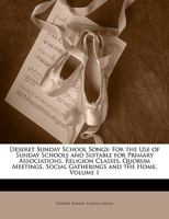 Deseret Sunday School Songs: For the Use of Sunday Schools and Suitable for Primary Associations, Religion Classes, Quorum Meetings, Social Gatherings and the Home, Volume 1 1017737118 Book Cover