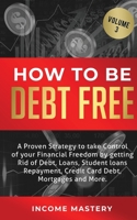 How to be Debt Free: A proven strategy to take control of your financial freedom by getting rid of debt, loans, student loans repayment, credit card debt, mortgages and more Volume 3 1647772486 Book Cover