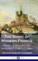 The Story of Modern France: The Kings, the French Revolution, the Napoleonic Wars and the Establishment of Democracy and Liberty 1789876117 Book Cover