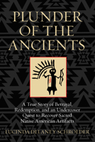 Plunder of the Ancients: A True Story of Betrayal, Redemption, and an Undercover Quest to Recover Sacred Native American Artifacts 0762796332 Book Cover