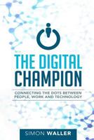 The Digital Champion: Connecting the Dots Between People, Work and Technology 0994302312 Book Cover