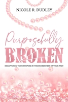 Purposefully Broken: Discovering Your Purpose in the Brokenness of Your Past 1948581345 Book Cover