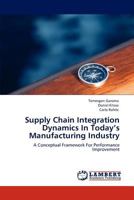 Supply Chain Integration Dynamics In Today’s Manufacturing Industry: A Conceptual Framework For Performance Improvement 384843976X Book Cover