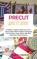 Precut Quilts Book: A Quilter's Guide to Whip Up 12 Fun Precut Fabric Block Patterns Featuring Fat Quarters, Layer Cakes, Jelly Rolls, and Charm Packs Squares 1955935114 Book Cover