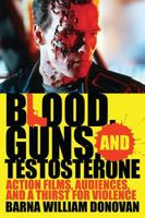 Blood, Guns, and Testosterone: Action Films, Audiences, and a Thirst for Violence 0810872625 Book Cover