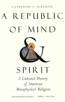 A Republic of Mind and Spirit: A Cultural History of American Metaphysical Religion 0300136153 Book Cover