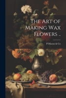The art of Making wax Flowers .. 1021931853 Book Cover