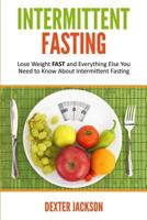 Intermittent Fasting: Lose Weight Fast and Everything Else You Need to Know about Intermittent Fasting and How It Can Change Your Life 1542877946 Book Cover